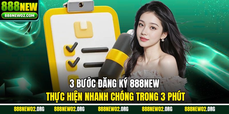 3 bước đăng ký 888NEW thực hiện nhanh chóng trong 3 phút