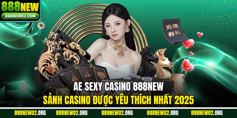 AE Sexy Casino 888new - Sảnh Casino Được Yêu Thích Nhất 2025
