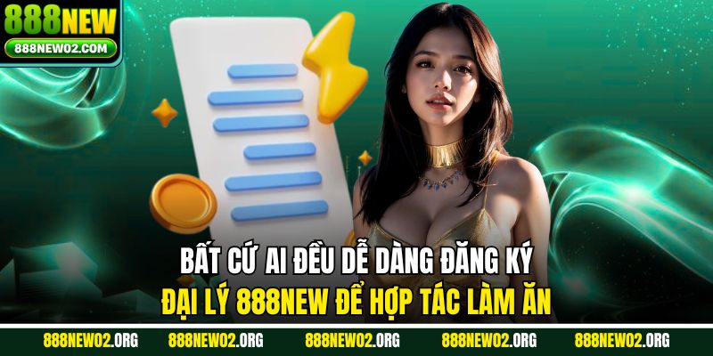 Bất cứ ai đều dễ dàng đăng ký đại lý 888NEW để hợp tác làm ăn