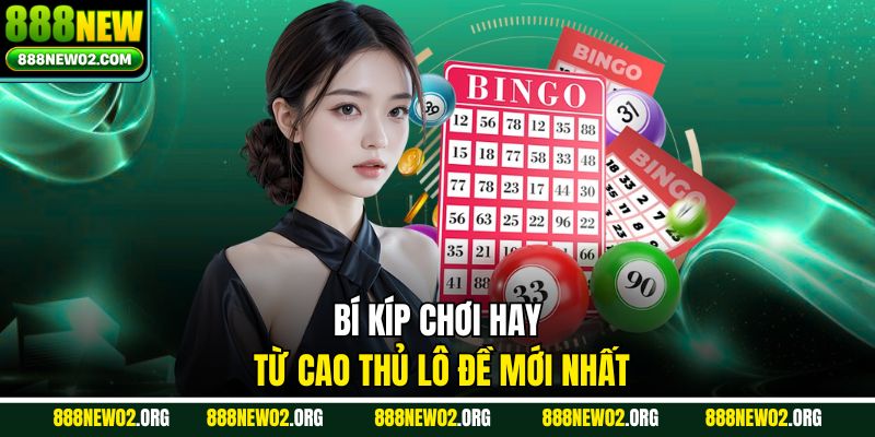 Bí kíp chơi hay từ cao thủ lô đề mới nhất