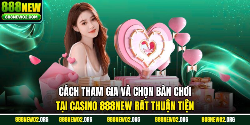 Cách tham gia và chọn bàn chơi tại Casino 888NEW rất thuận tiện