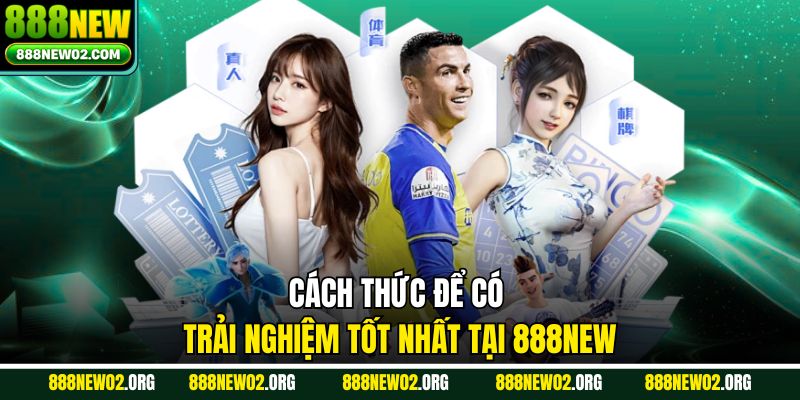 Cách thức để có trải nghiệm tốt nhất tại 888NEW