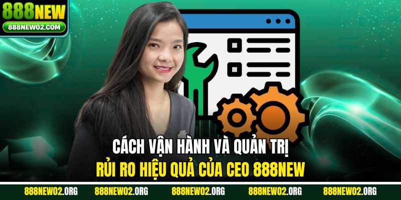 Cách vận hành và quản trị rủi ro hiệu quả của CEO 888NEW