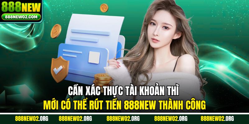 Cần xác thực tài khoản thì mới có thể rút tiền 888NEW thành công