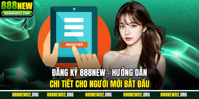 Đăng Ký 888NEW – Hướng Dẫn Chi Tiết Cho Người Mới Bắt Đầu