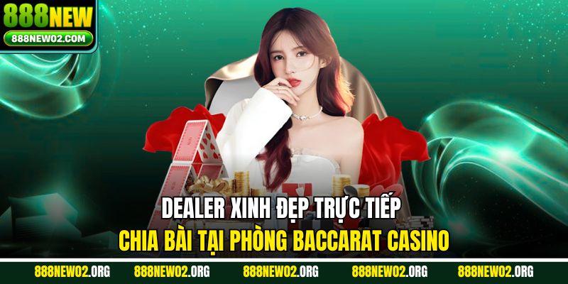Dealer xinh đẹp trực tiếp chia bài tại phòng Baccarat Casino 