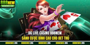 DG Live Casino 888NEW – Sảnh Cược Đỉnh Cao Cho Bet Thủ