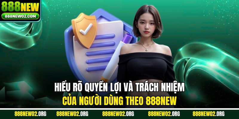 Hiểu rõ quyền lợi và trách nhiệm của người dùng theo 888NEW