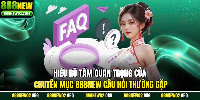 Hiểu rõ tầm quan trọng của chuyên mục 888NEW câu hỏi thường gặp