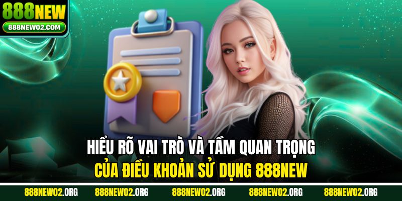 Hiểu rõ vai trò và tầm quan trọng của điều khoản sử dụng 888NEW