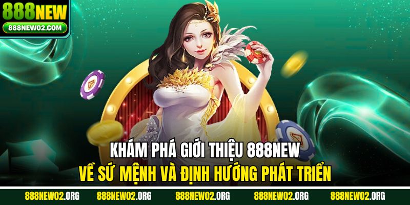 Khám phá giới thiệu 888NEW về sứ mệnh và định hướng phát triển
