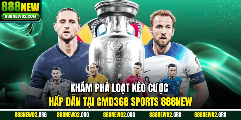 Khám phá loạt kèo cược hấp dẫn tại CMD368 Sports 888new