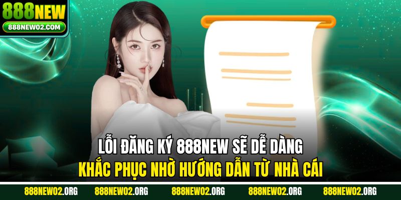 Lỗi đăng ký 888NEW sẽ dễ dàng khắc phục nhờ hướng dẫn từ nhà cái