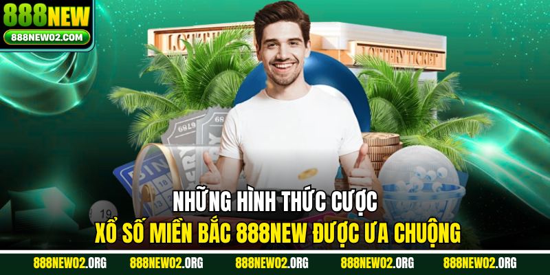 Những hình thức cược xổ số miền Bắc 888new được ưa chuộng