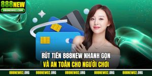 Rút Tiền 888NEW Nhanh Gọn Và An Toàn Cho Người Chơi