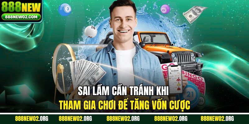 Sai lầm cần tránh khi tham gia chơi để tăng vốn cược