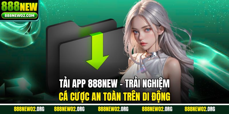 Tải App 888new - Trải Nghiệm Cá Cược An Toàn Trên Di Động