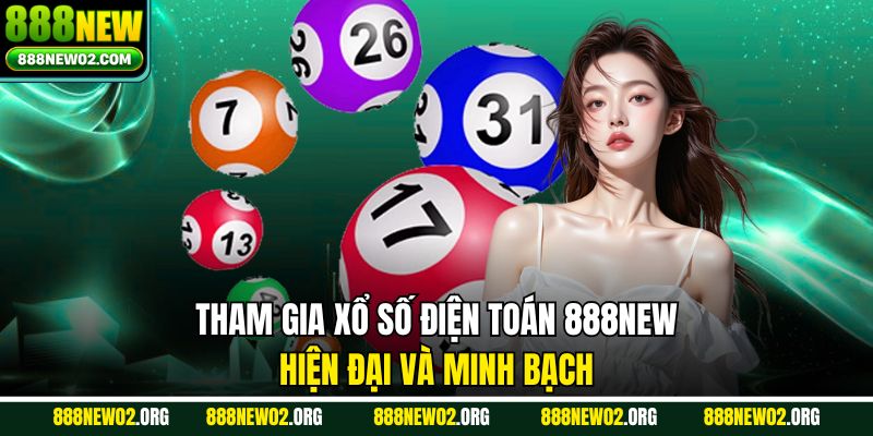 Tham gia xổ số điện toán 888new hiện đại và minh bạch