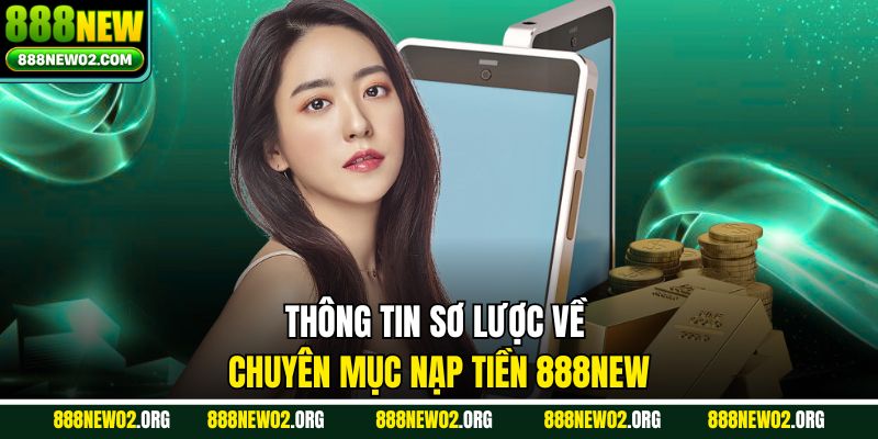 Thông tin sơ lược về chuyên mục nạp tiền 888new