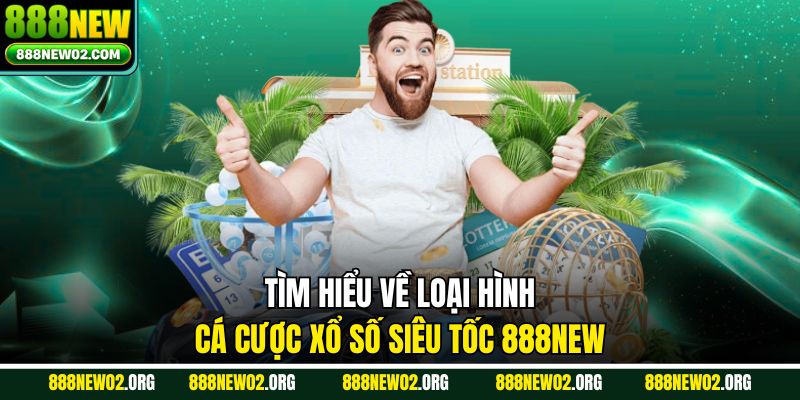 Tìm hiểu về loại hình cá cược xổ số Siêu Tốc 888new