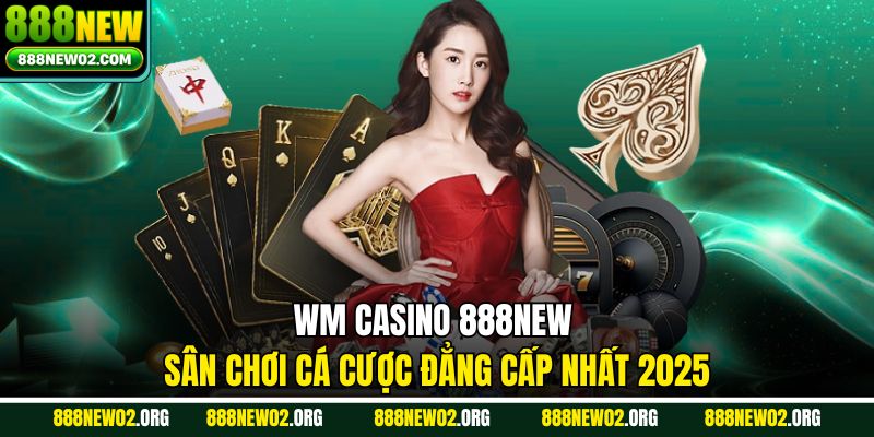 WM Casino 888new - Sân Chơi Cá Cược Đẳng Cấp Nhất 2025