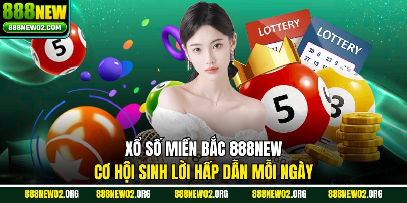 Xổ Số Miền Bắc 888new - Cơ Hội Sinh Lời Hấp Dẫn Mỗi Ngày